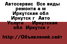 Автосервис. Все виды ремонта а/м - Иркутская обл., Иркутск г. Авто » Услуги   . Иркутская обл.,Иркутск г.